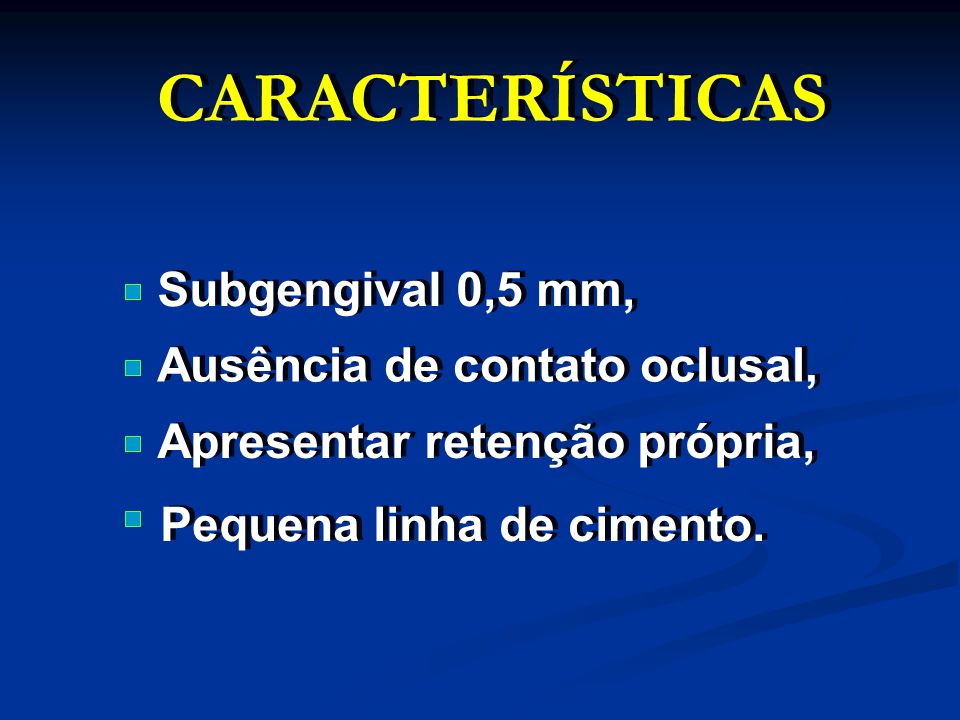 CARACTERÍSTICAS Subgengival 0,5 mm, Ausência de contato oclusal,