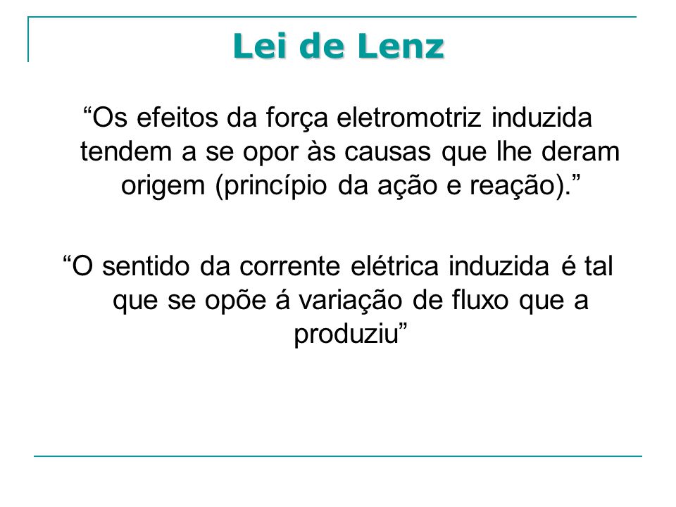 Lei de Lenz Os efeitos da força eletromotriz induzida tendem a se opor às causas que lhe deram origem (princípio da ação e reação).