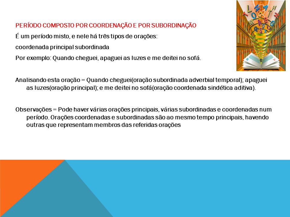 PERÍODO COMPOSTO POR COORDENAÇÃO E POR SUBORDINAÇÃO É um período misto, e nele há três tipos de orações: coordenada principal subordinada Por exemplo: Quando cheguei, apaguei as luzes e me deitei no sofá.