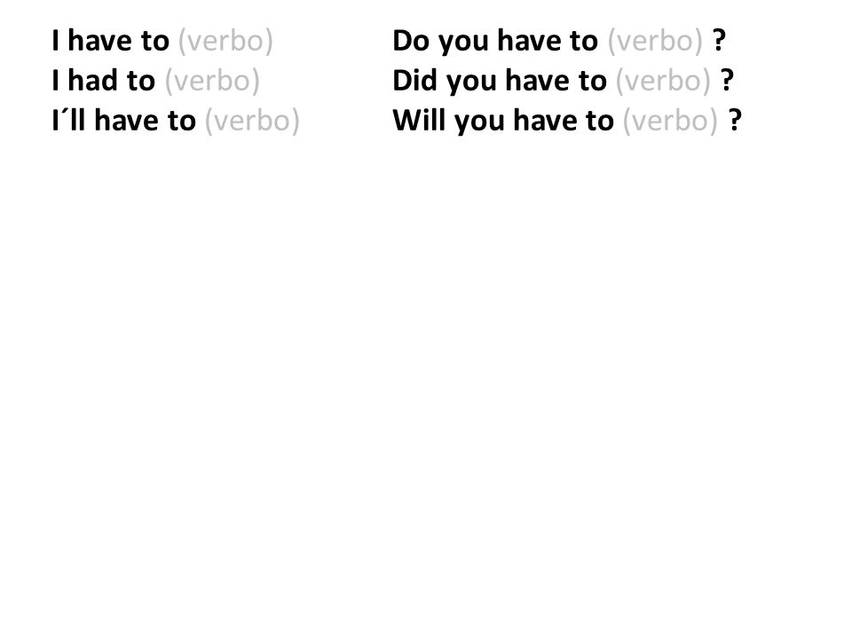 I have to (verbo). Do you have to (verbo). I had to (verbo)