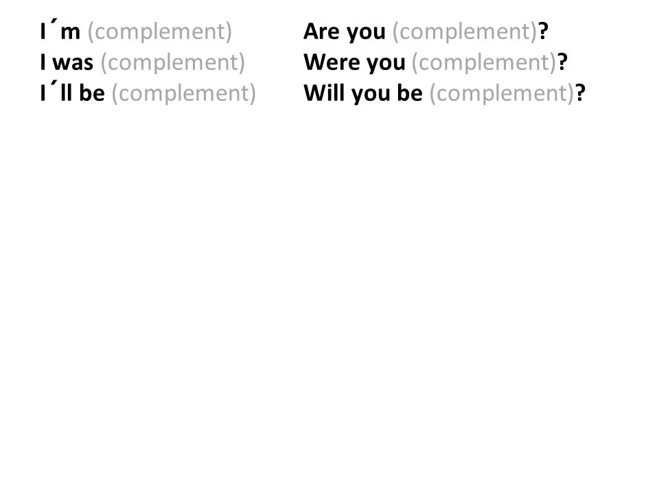 I´m (complement). Are you (complement). I was (complement)