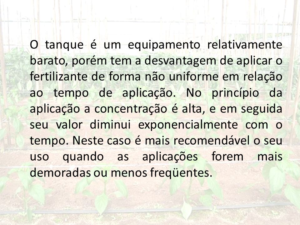 O tanque é um equipamento relativamente barato, porém tem a desvantagem de aplicar o fertilizante de forma não uniforme em relação ao tempo de aplicação.