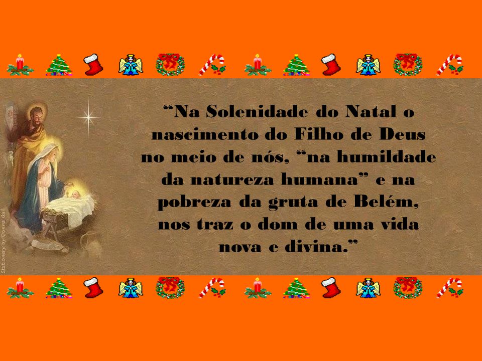 Na Solenidade do Natal o nascimento do Filho de Deus no meio de nós, na humildade da natureza humana e na pobreza da gruta de Belém, nos traz o dom de uma vida nova e divina.
