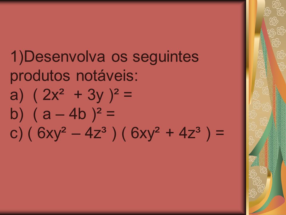 1)Desenvolva os seguintes produtos notáveis: a) ( 2x² + 3y )² = b) ( a – 4b )² = c) ( 6xy² – 4z³ ) ( 6xy² + 4z³ ) =