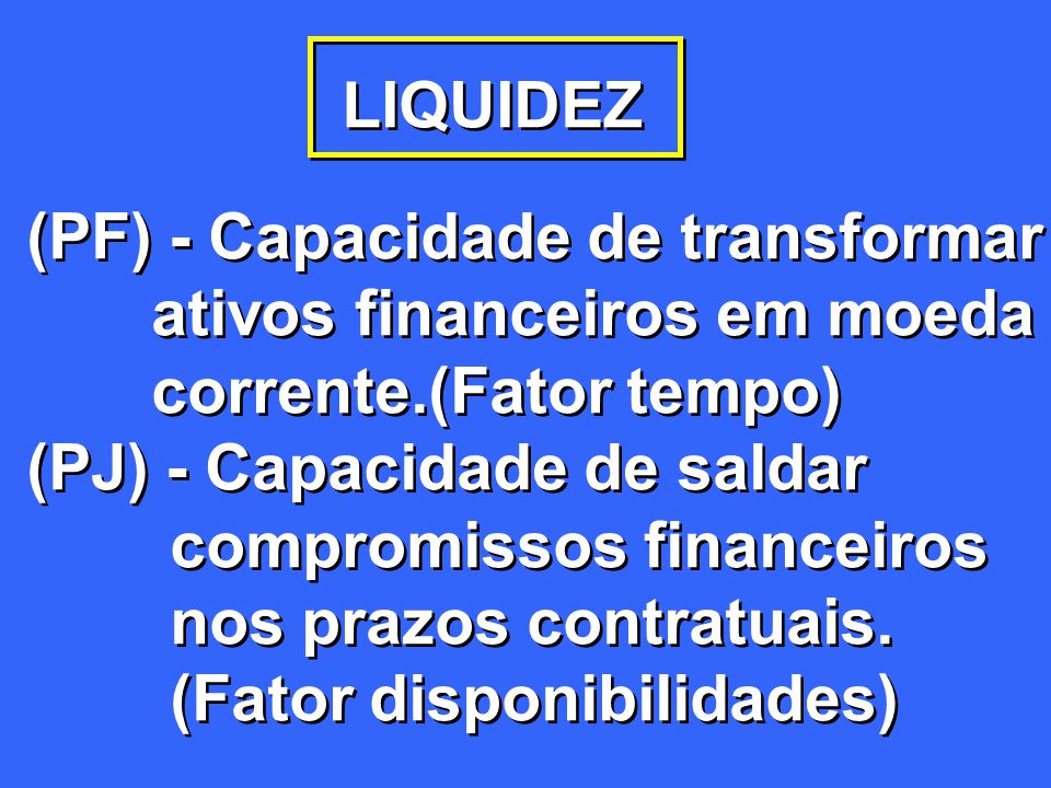 LIQUIDEZ (PF) - Capacidade de transformar. ativos financeiros em moeda. corrente.(Fator tempo) (PJ) - Capacidade de saldar.