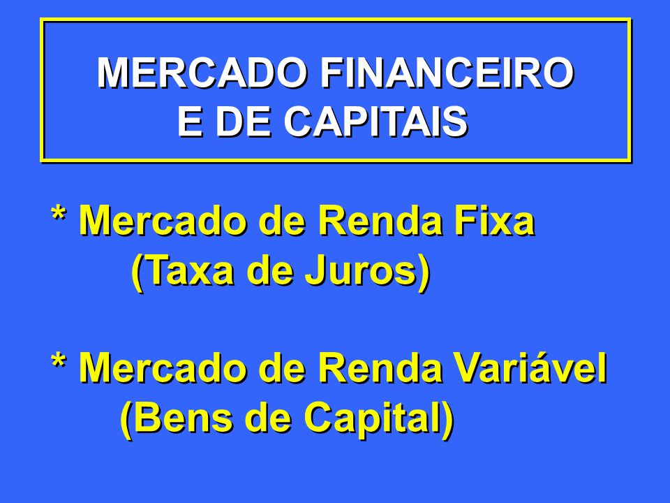 MERCADO FINANCEIRO E DE CAPITAIS. * Mercado de Renda Fixa. (Taxa de Juros) * Mercado de Renda Variável.
