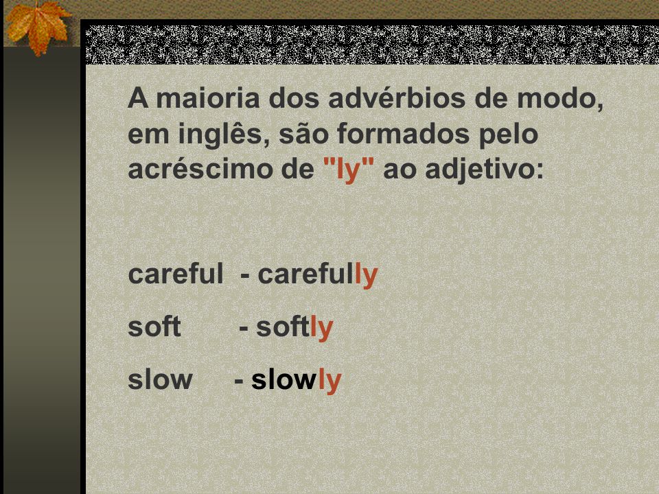 A maioria dos advérbios de modo, em inglês, são formados pelo acréscimo de Iy ao adjetivo: