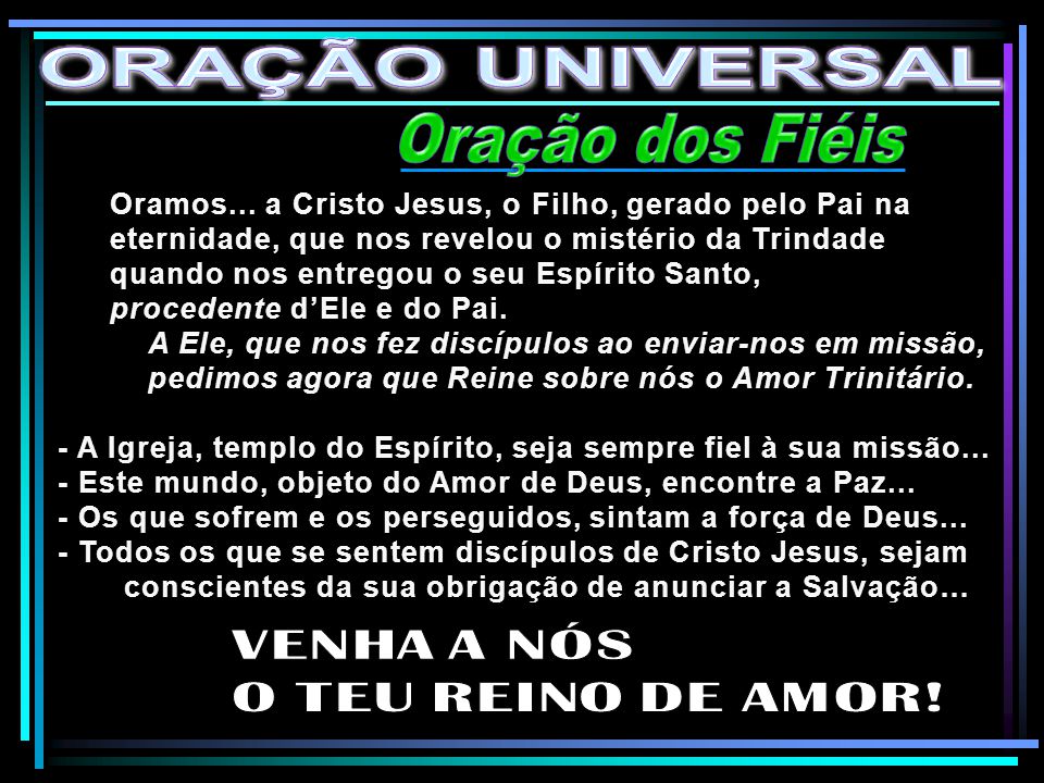 ORAÇÃO UNIVERSAL Oração dos Fiéis VENHA A NÓS O TEU REINO DE AMOR!