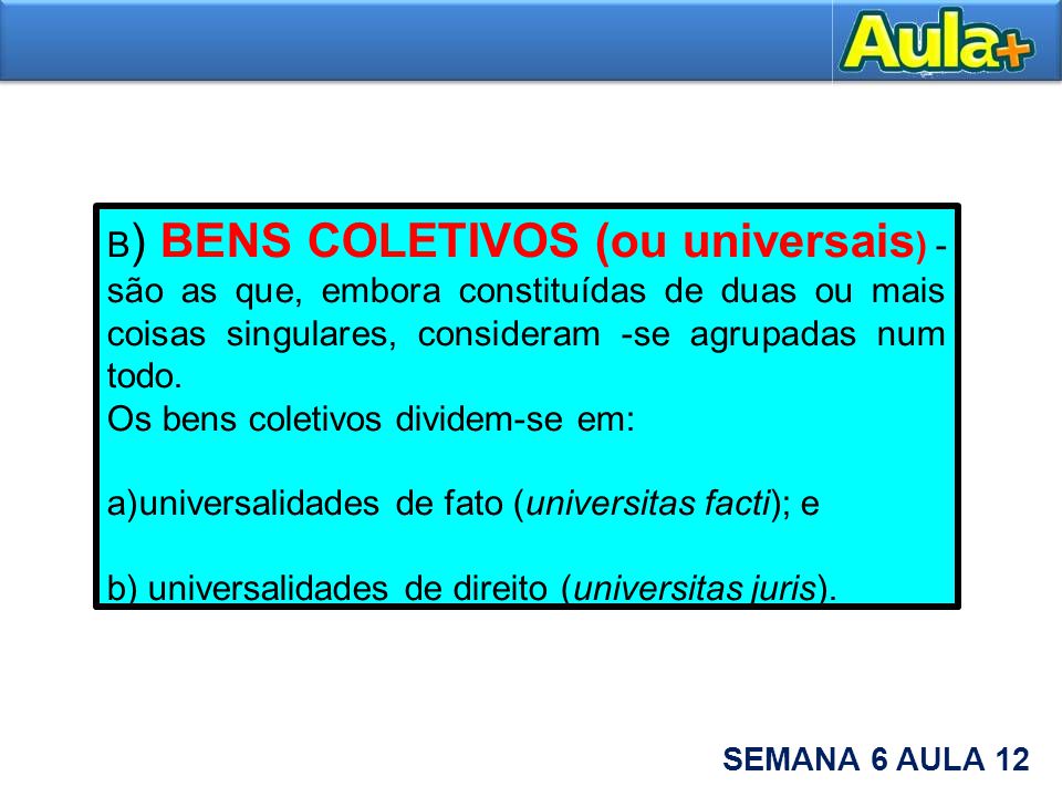 B) BENS COLETIVOS (ou universais) - são as que, embora constituídas de duas ou mais coisas singulares, consideram -se agrupadas num todo.