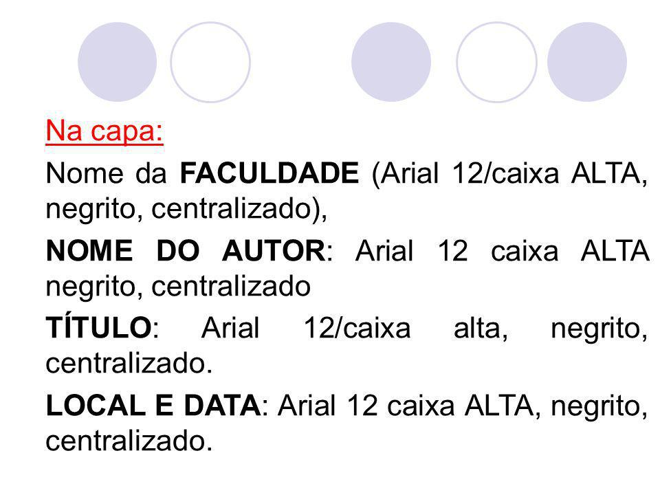 Na capa: Nome da FACULDADE (Arial 12/caixa ALTA, negrito, centralizado), NOME DO AUTOR: Arial 12 caixa ALTA negrito, centralizado.