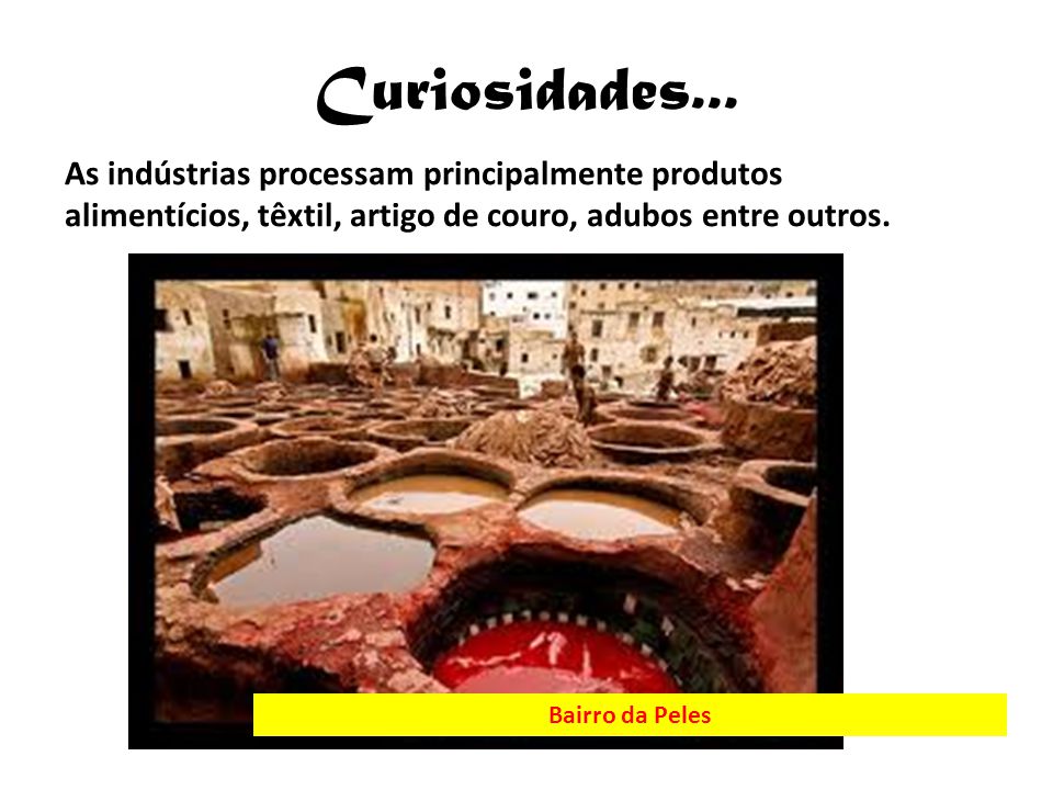 Curiosidades... As indústrias processam principalmente produtos alimentícios, têxtil, artigo de couro, adubos entre outros.