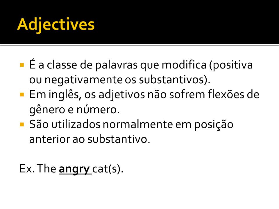Adjectives É a classe de palavras que modifica (positiva ou negativamente os substantivos).
