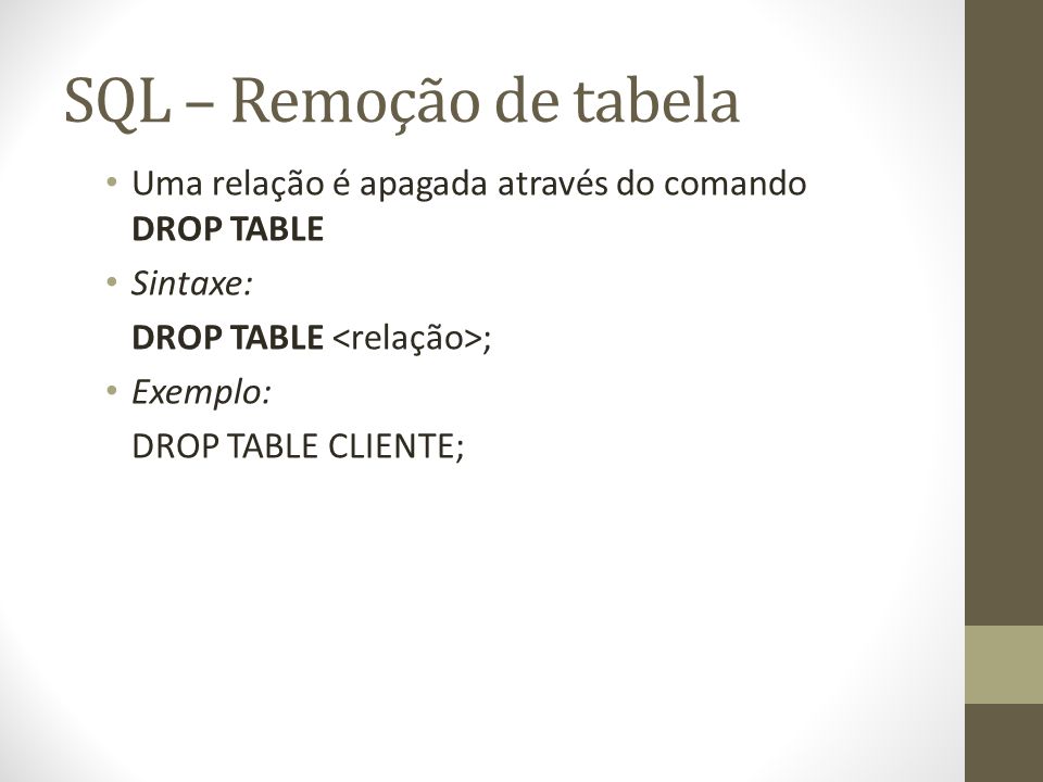 SQL – Remoção de tabela Uma relação é apagada através do comando DROP TABLE. Sintaxe: DROP TABLE <relação>;