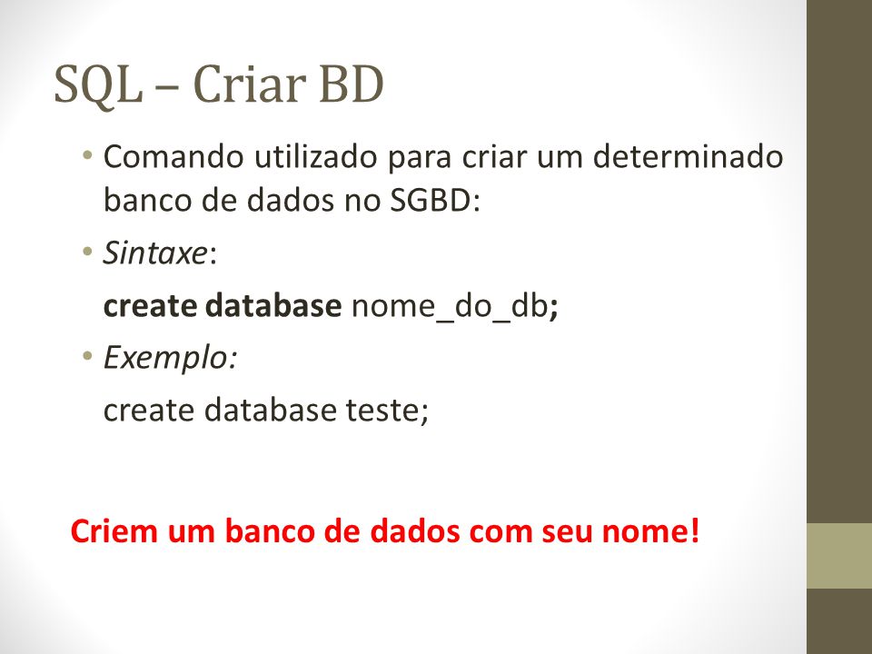 SQL – Criar BD Comando utilizado para criar um determinado banco de dados no SGBD: Sintaxe: create database nome_do_db;