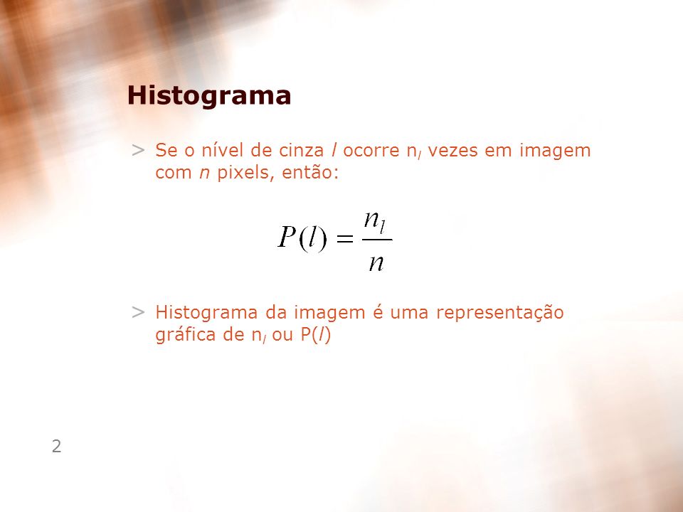 Histograma Se o nível de cinza l ocorre nl vezes em imagem com n pixels, então: Histograma da imagem é uma representação gráfica de nl ou P(l)
