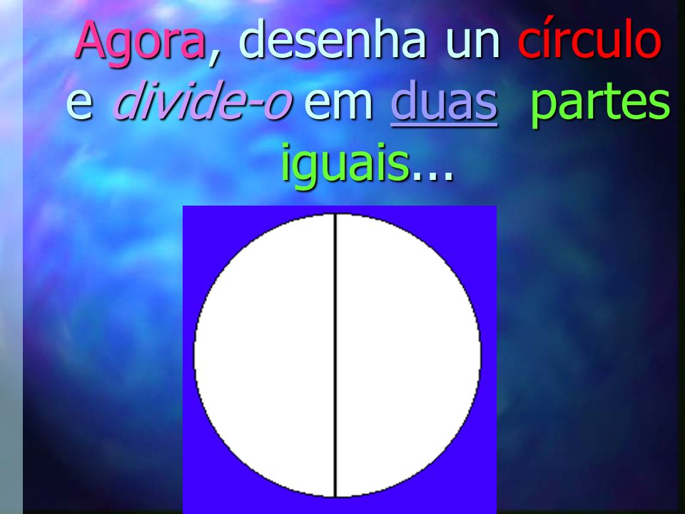 Agora, desenha un círculo e divide-o em duas partes iguais...