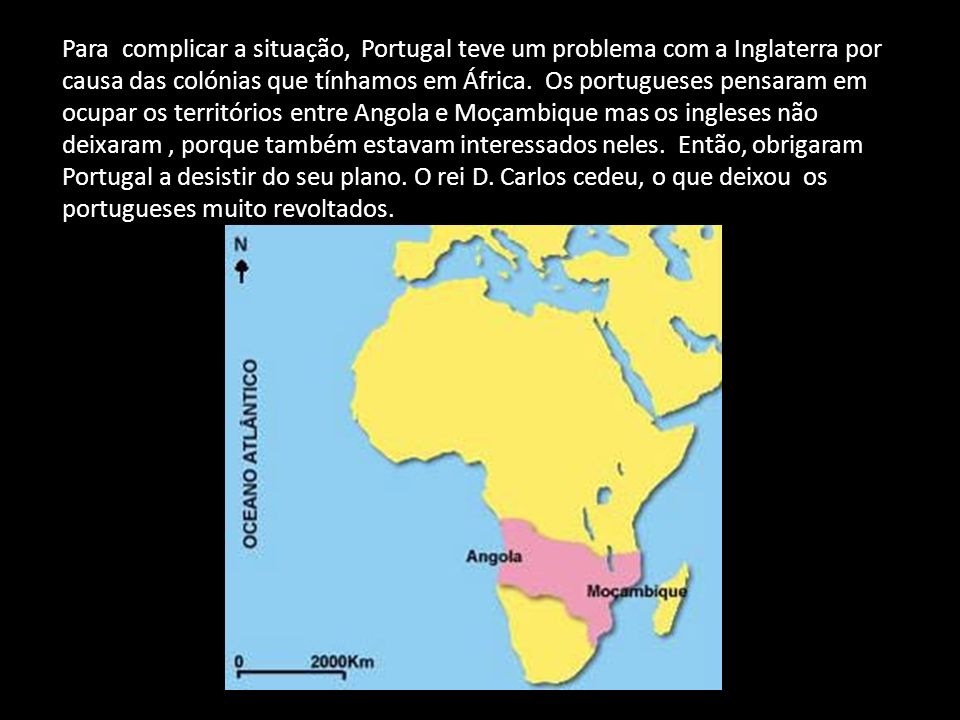 Para complicar a situação, Portugal teve um problema com a Inglaterra por causa das colónias que tínhamos em África.
