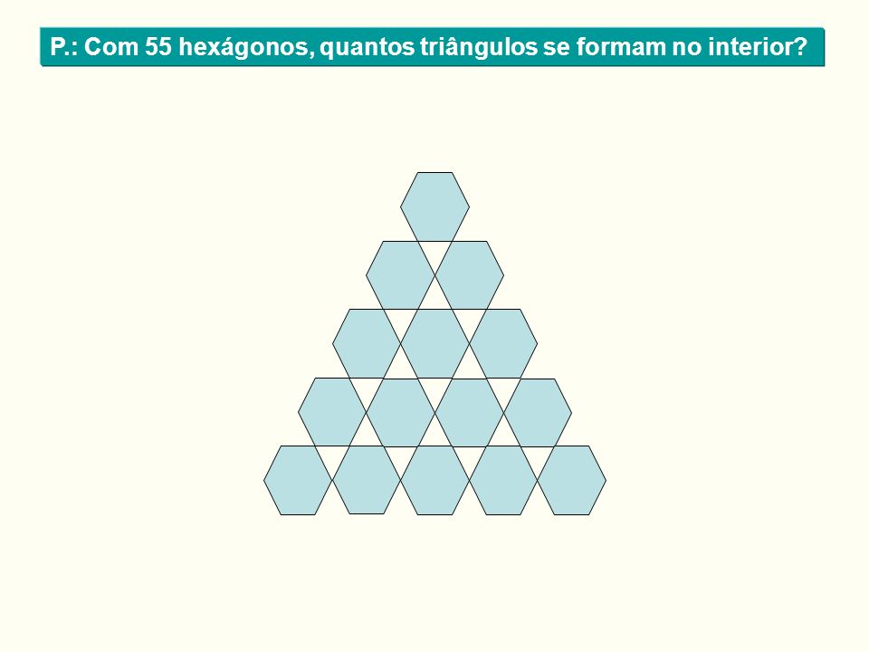 P.: Com 55 hexágonos, quantos triângulos se formam no interior