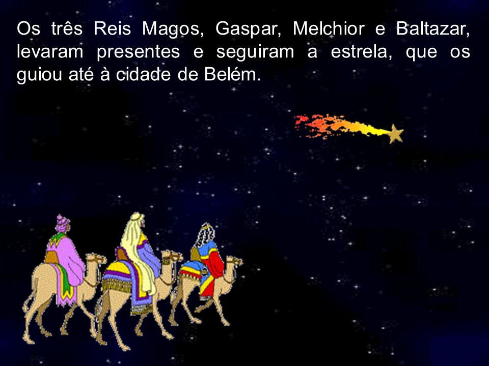 Os três Reis Magos, Gaspar, Melchior e Baltazar, levaram presentes e seguiram a estrela, que os guiou até à cidade de Belém.