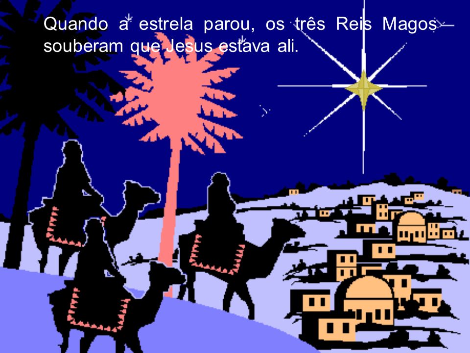Quando a estrela parou, os três Reis Magos souberam que Jesus estava ali.