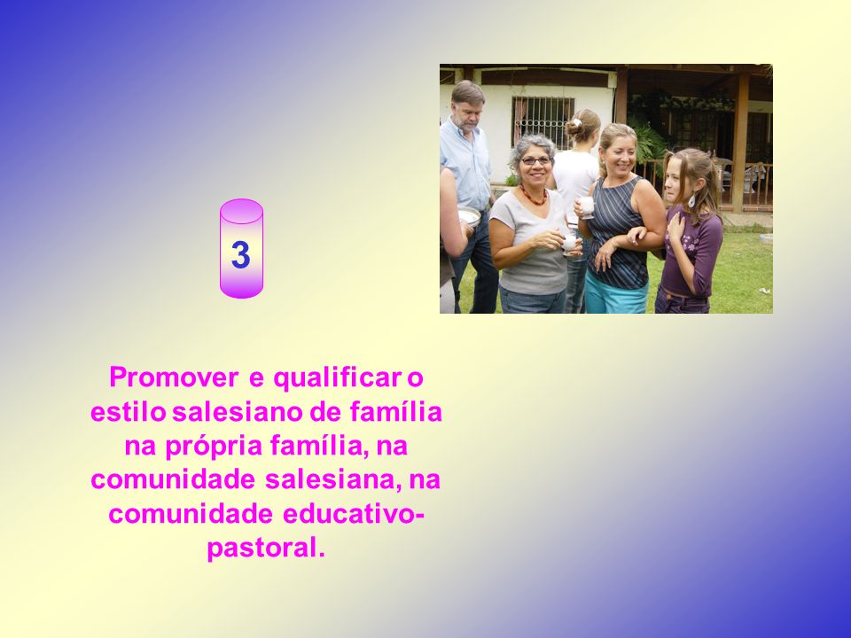 3 Promover e qualificar o estilo salesiano de família na própria família, na comunidade salesiana, na comunidade educativo-pastoral.