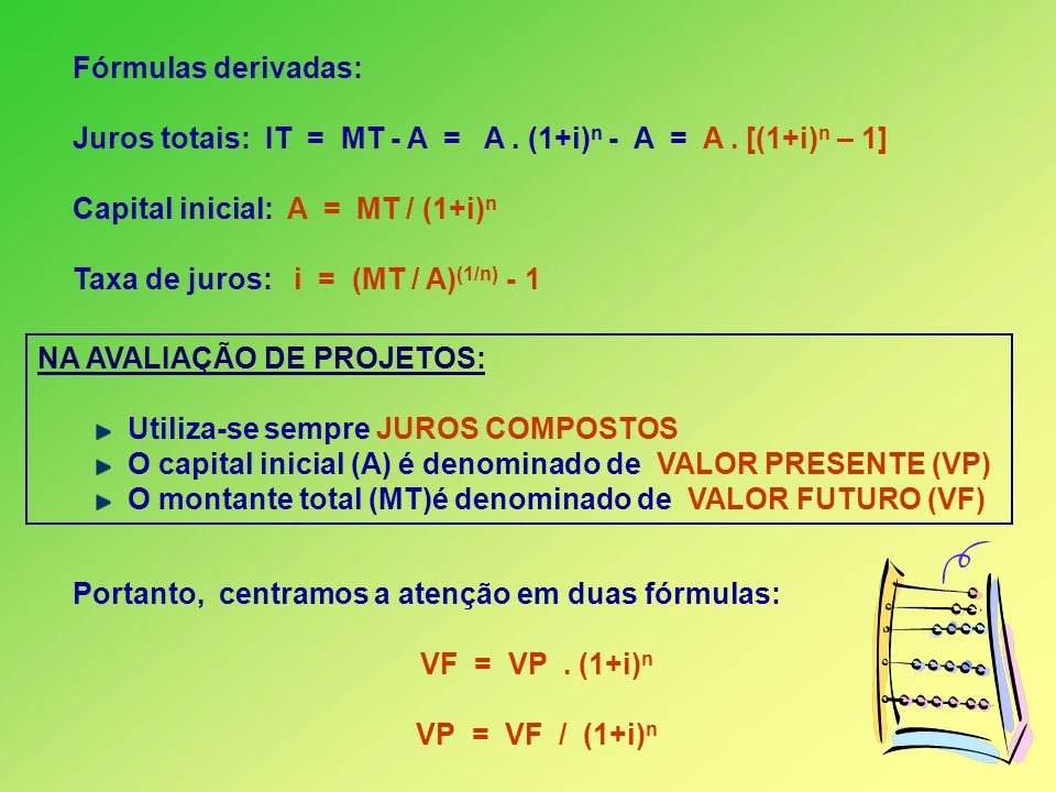 Fórmulas derivadas: Juros totais: IT = MT - A = A . (1+i)n - A = A . [(1+i)n – 1] Capital inicial: A = MT / (1+i)n.