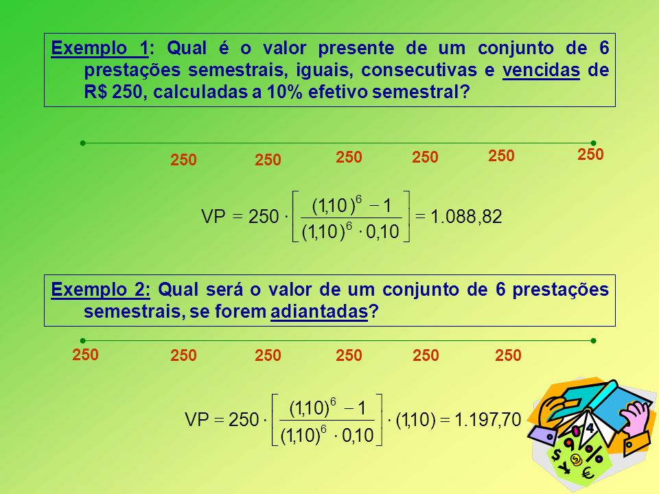 Exemplo 1: Qual é o valor presente de um conjunto de 6 prestações semestrais, iguais, consecutivas e vencidas de R$ 250, calculadas a 10% efetivo semestral