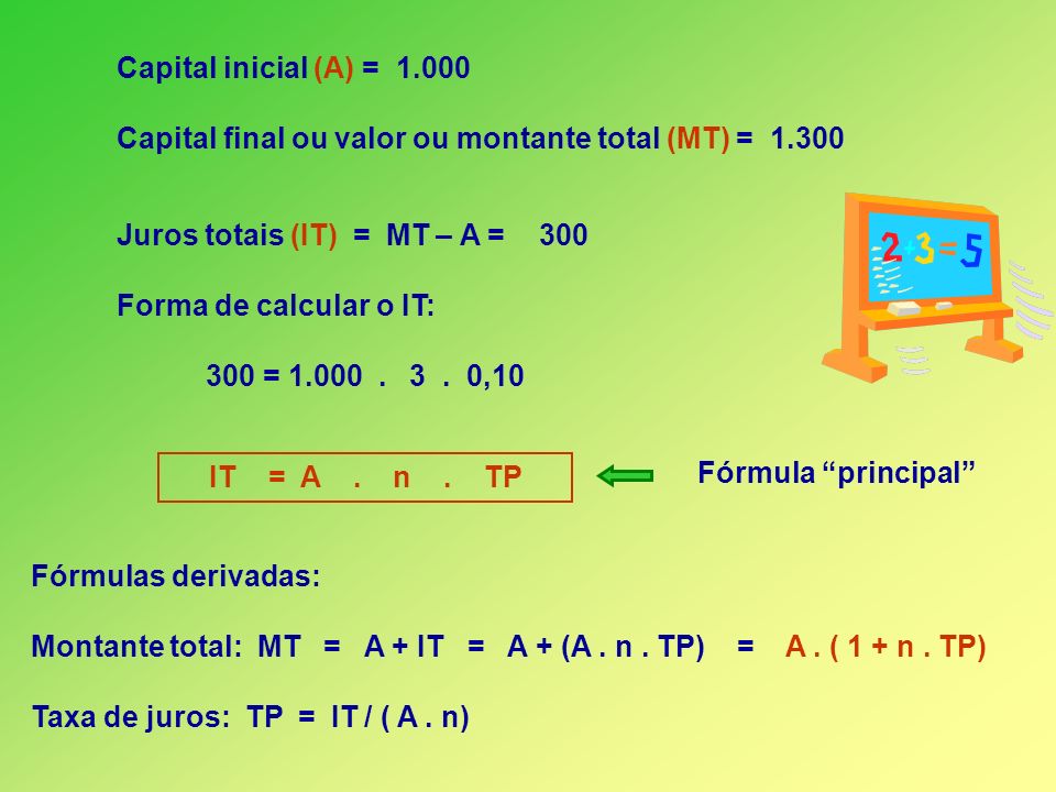 Capital inicial (A) = Capital final ou valor ou montante total (MT) = Juros totais (IT) = MT – A = 300.