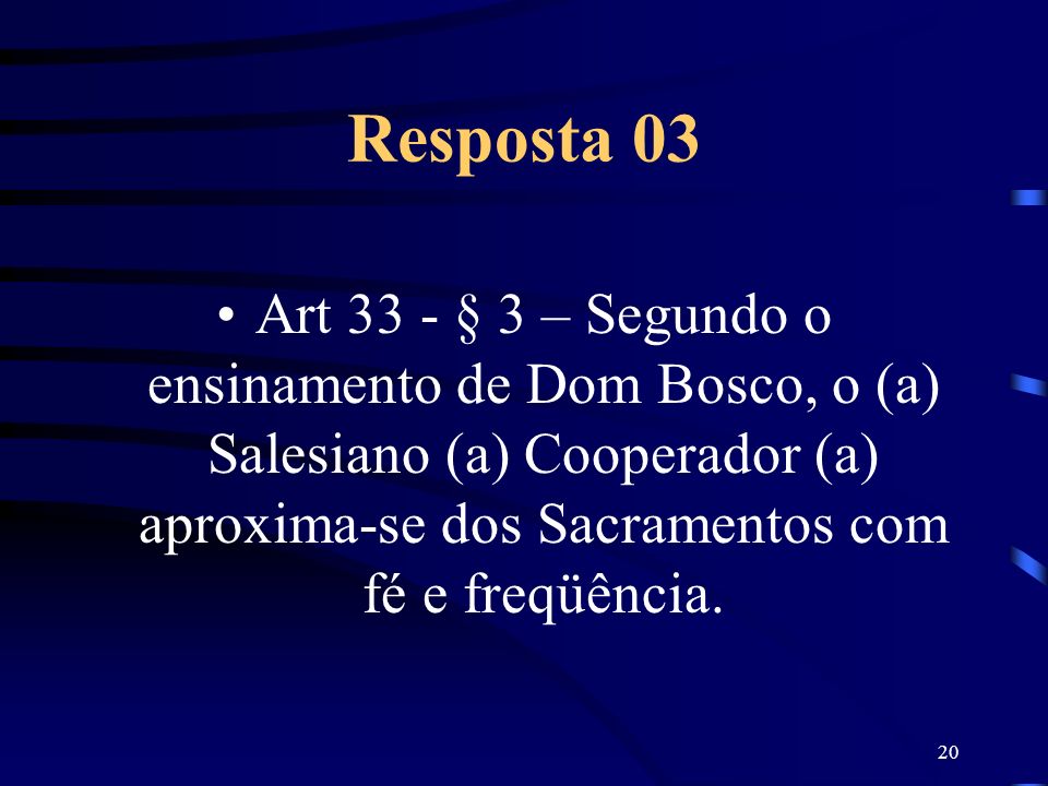 Resposta 03 Art 33 - § 3 – Segundo o ensinamento de Dom Bosco, o (a) Salesiano (a) Cooperador (a) aproxima-se dos Sacramentos com fé e freqüência.