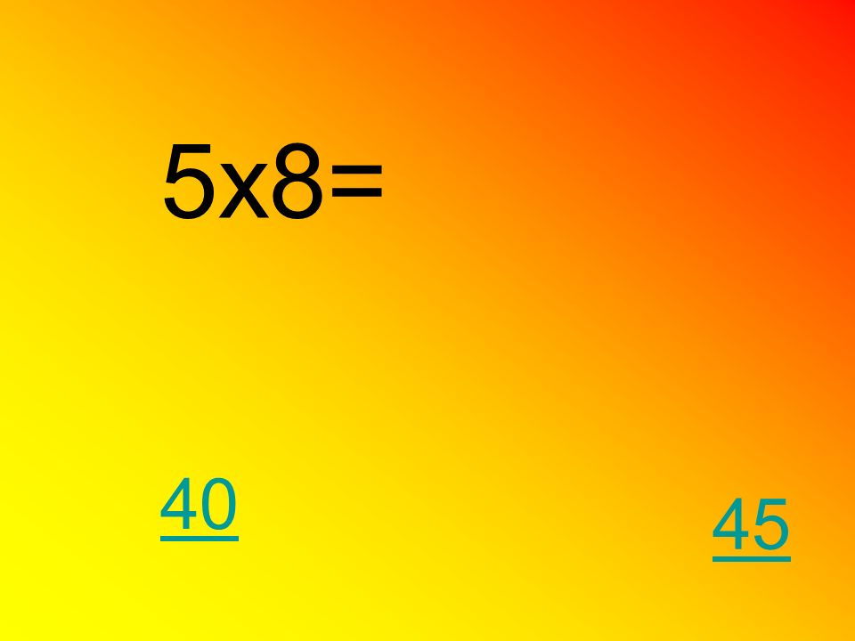 5x8= 40 45