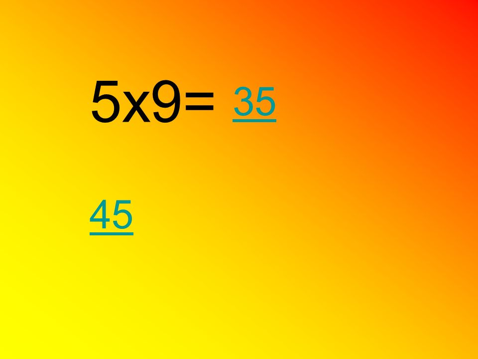 5x9= 35 45