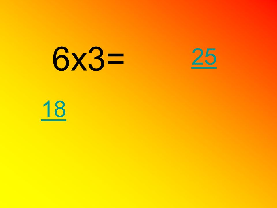6x3= 25 18
