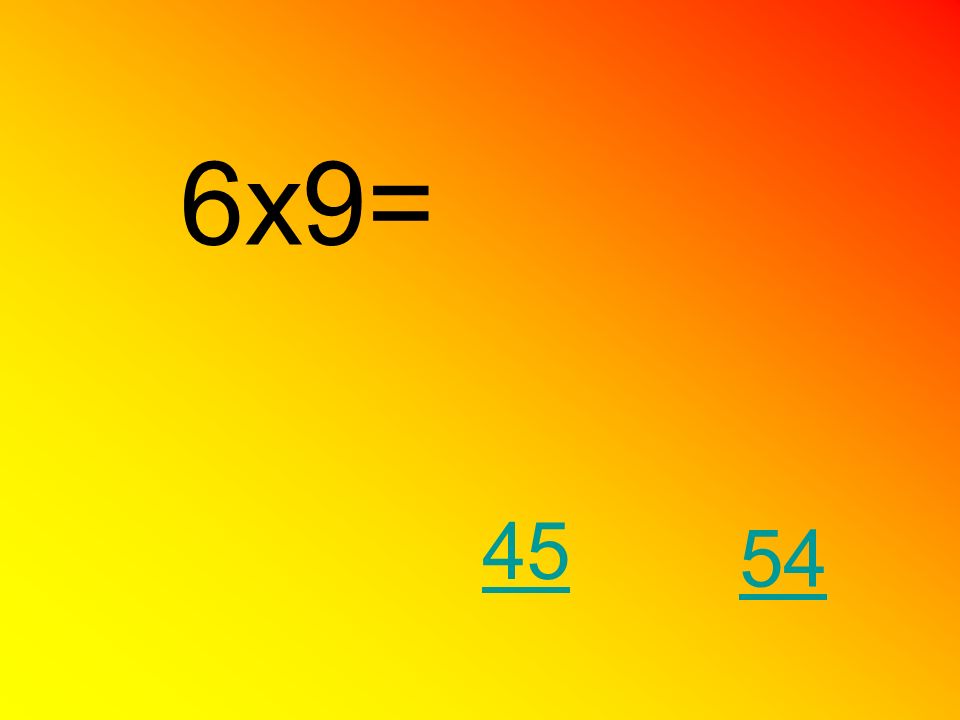 6x9= 45 54