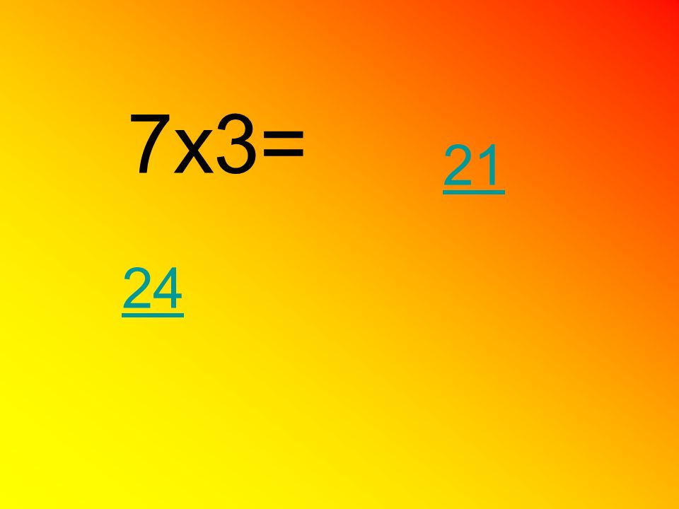 7x3= 21 24