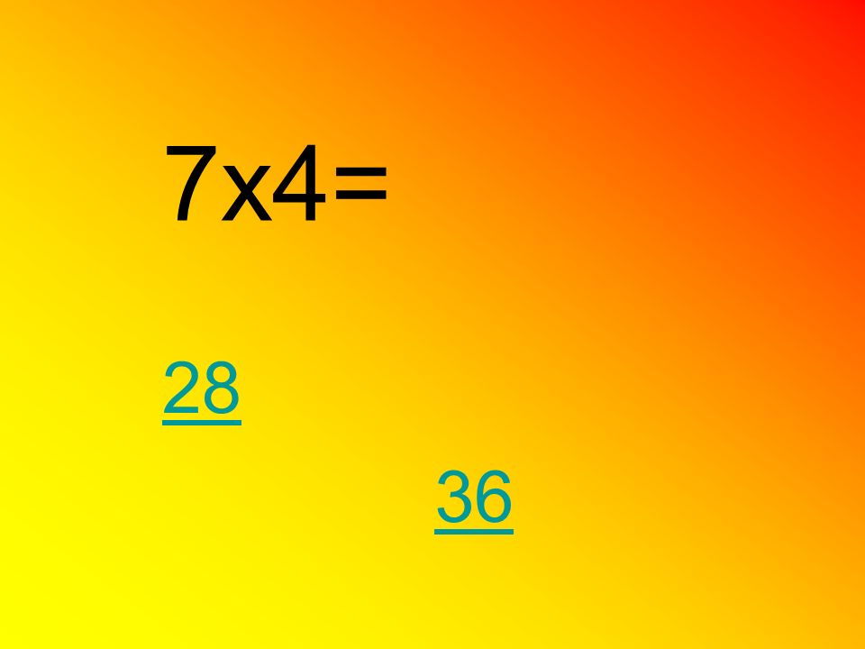 7x4= 28 36