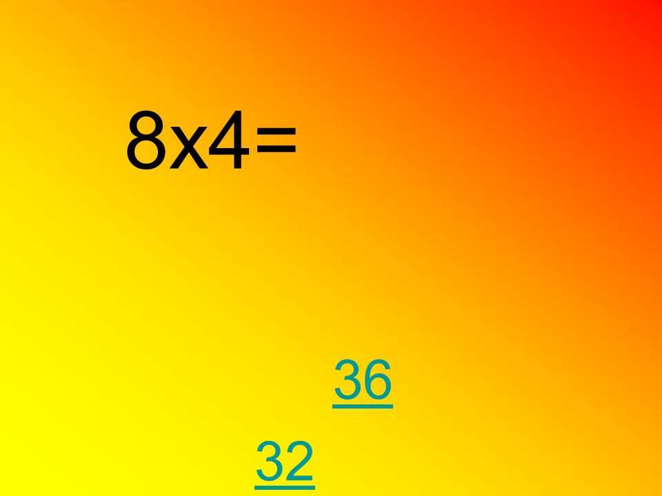 8x4= 36 32