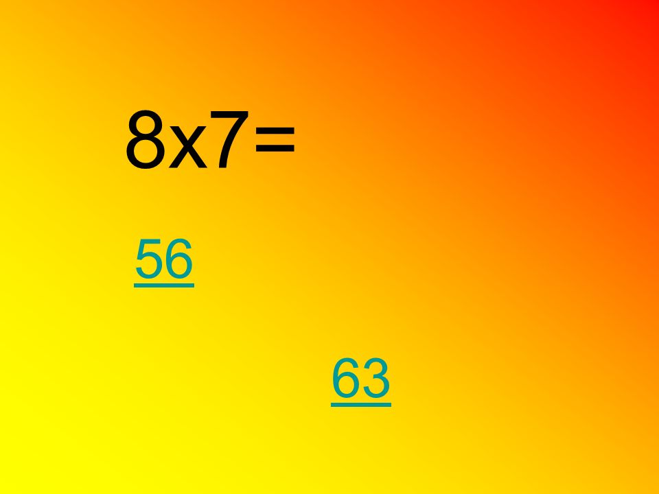 8x7= 56 63
