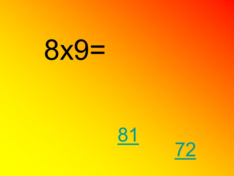 8x9= 81 72