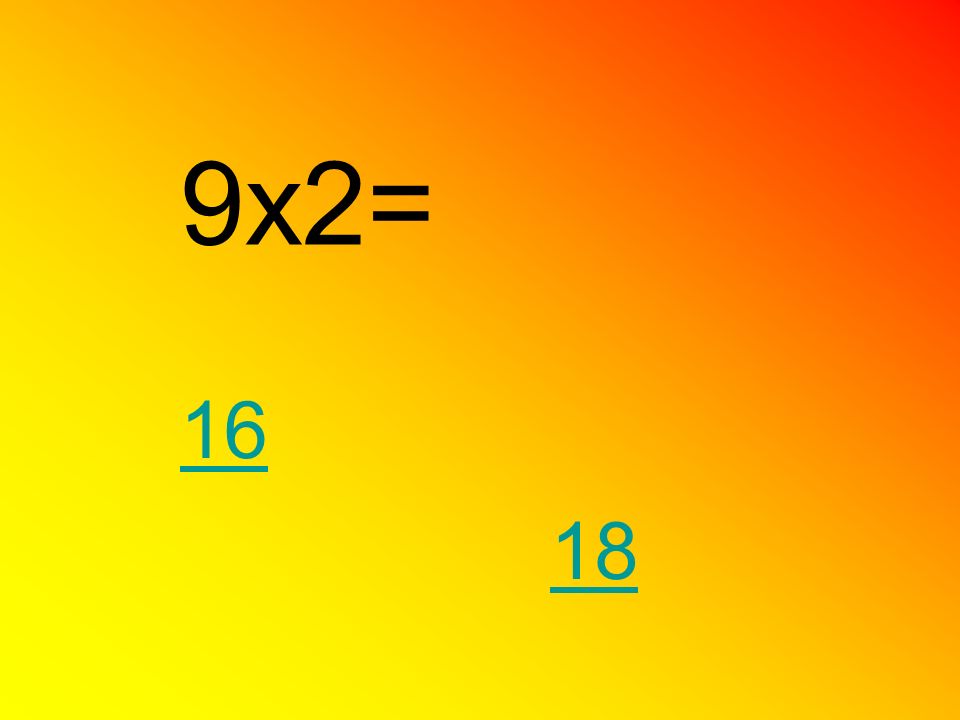 9x2= 16 18