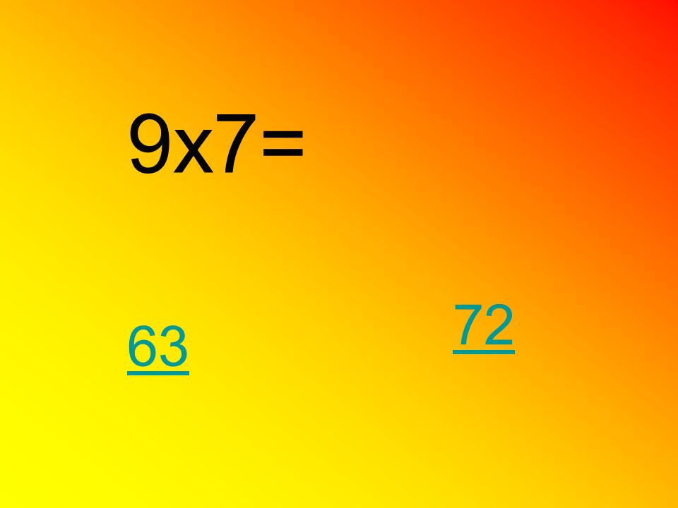 9x7= 72 63