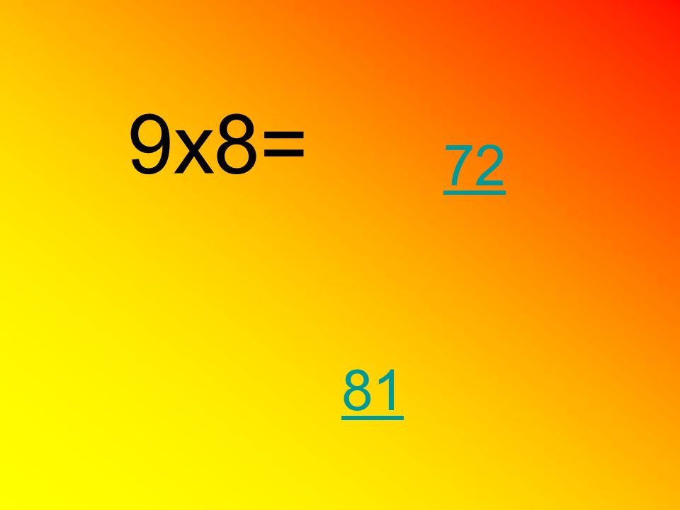 9x8= 72 81