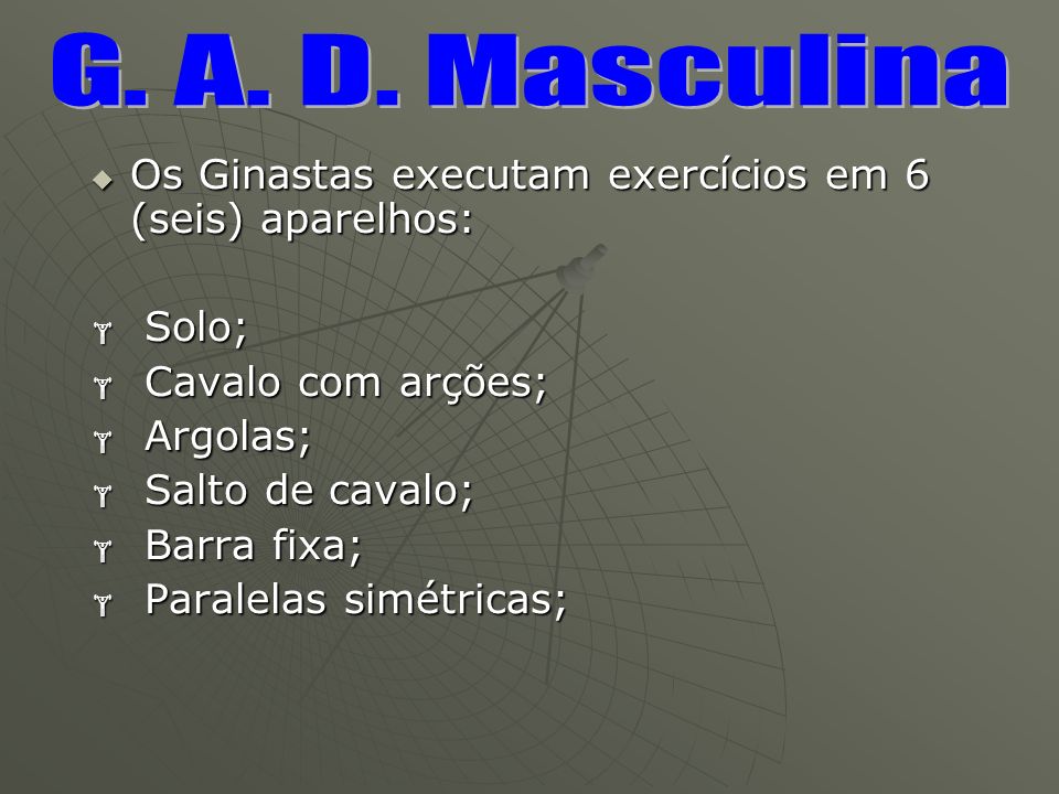 G. A. D. Masculina Os Ginastas executam exercícios em 6 (seis) aparelhos: Solo; Cavalo com arções;