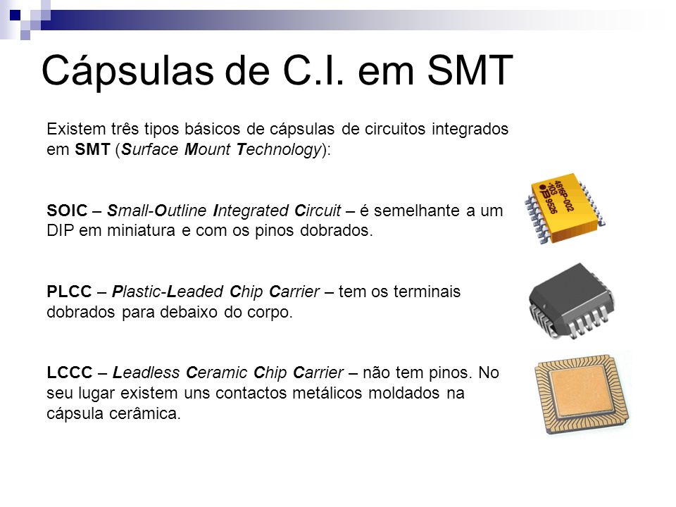 Cápsulas de C.I. em SMT Existem três tipos básicos de cápsulas de circuitos integrados em SMT (Surface Mount Technology):