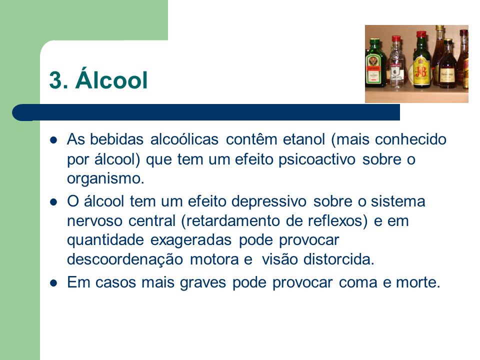 3. Álcool As bebidas alcoólicas contêm etanol (mais conhecido por álcool) que tem um efeito psicoactivo sobre o organismo.