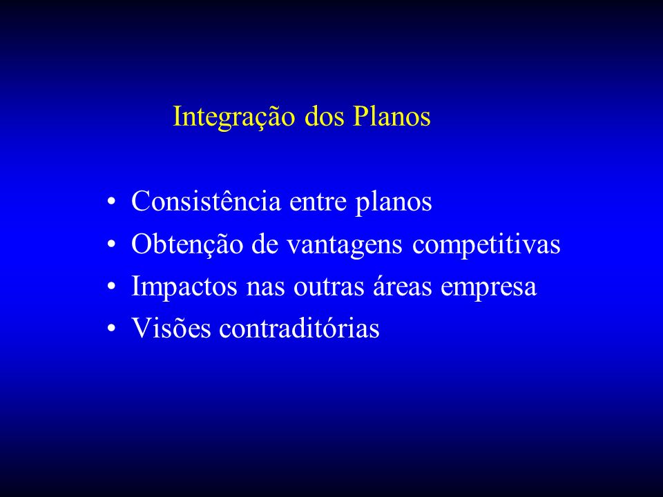 Integração dos Planos Consistência entre planos. Obtenção de vantagens competitivas. Impactos nas outras áreas empresa.