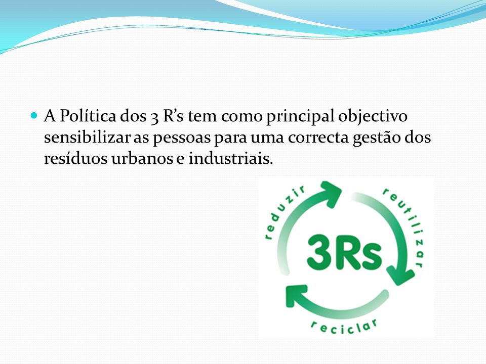 A Política dos 3 R’s tem como principal objectivo sensibilizar as pessoas para uma correcta gestão dos resíduos urbanos e industriais.