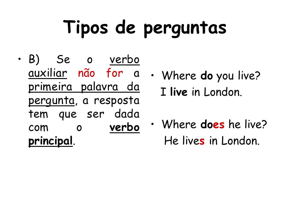 Tipos de perguntas B) Se o verbo auxiliar não for a primeira palavra da pergunta, a resposta tem que ser dada com o verbo principal.