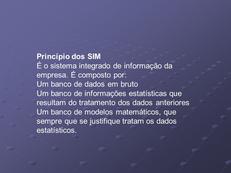 Princípio dos SIM É o sistema integrado de informação da empresa. É composto por: Um banco de dados em bruto.