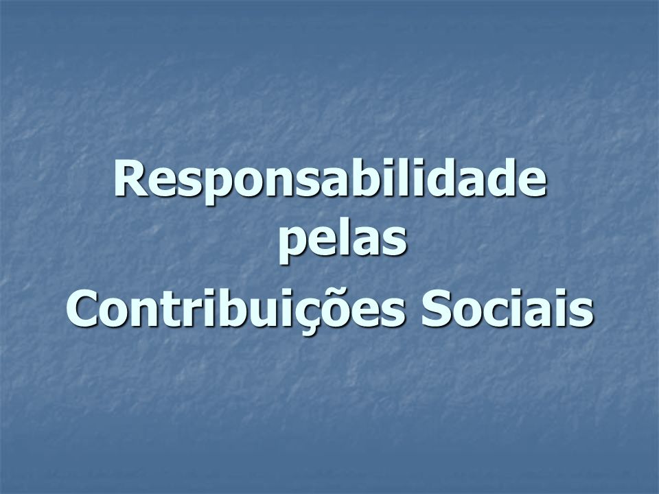 Responsabilidade pelas Contribuições Sociais