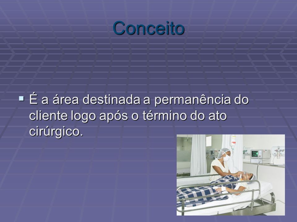 Conceito É a área destinada a permanência do cliente logo após o término do ato cirúrgico.